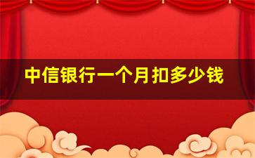 中信银行一个月扣多少钱