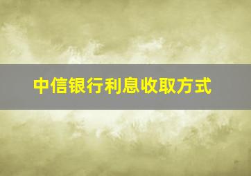 中信银行利息收取方式