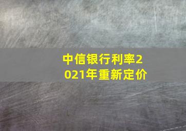 中信银行利率2021年重新定价