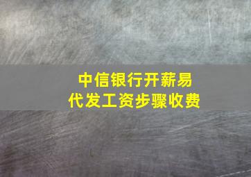 中信银行开薪易代发工资步骤收费