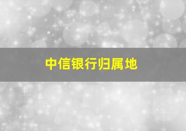 中信银行归属地