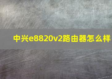 中兴e8820v2路由器怎么样