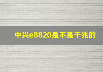 中兴e8820是不是千兆的