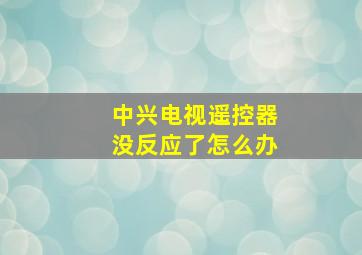 中兴电视遥控器没反应了怎么办