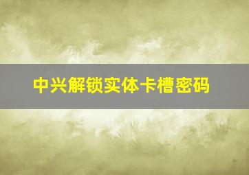 中兴解锁实体卡槽密码