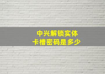 中兴解锁实体卡槽密码是多少