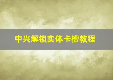 中兴解锁实体卡槽教程