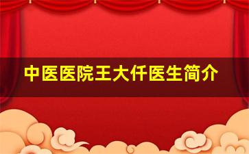 中医医院王大仟医生简介