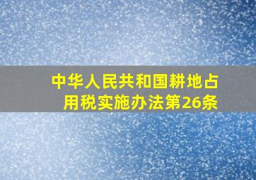 中华人民共和国耕地占用税实施办法第26条