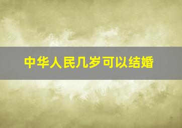 中华人民几岁可以结婚