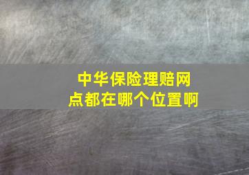 中华保险理赔网点都在哪个位置啊