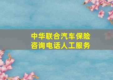 中华联合汽车保险咨询电话人工服务