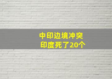 中印边境冲突印度死了20个