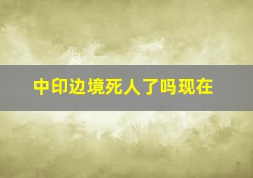 中印边境死人了吗现在