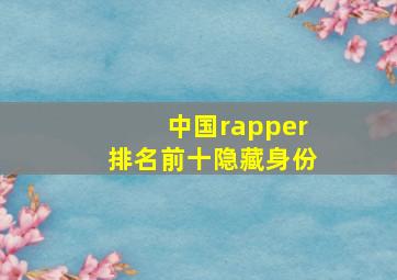 中国rapper排名前十隐藏身份