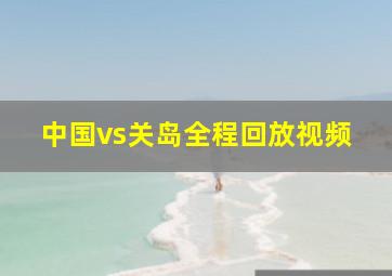 中国vs关岛全程回放视频