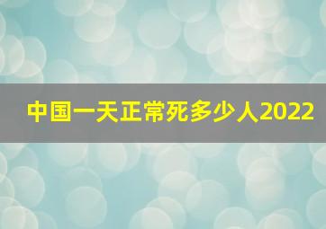 中国一天正常死多少人2022