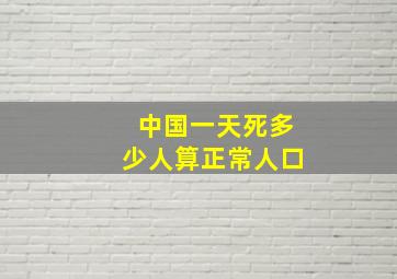 中国一天死多少人算正常人口