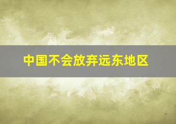 中国不会放弃远东地区