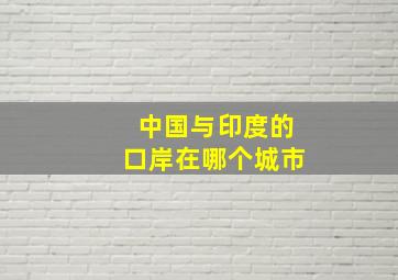 中国与印度的口岸在哪个城市