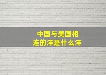 中国与美国相连的洋是什么洋