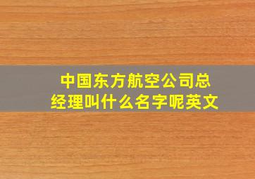 中国东方航空公司总经理叫什么名字呢英文