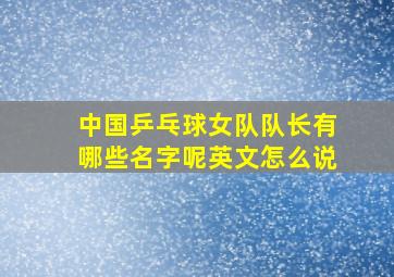 中国乒乓球女队队长有哪些名字呢英文怎么说