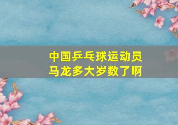 中国乒乓球运动员马龙多大岁数了啊