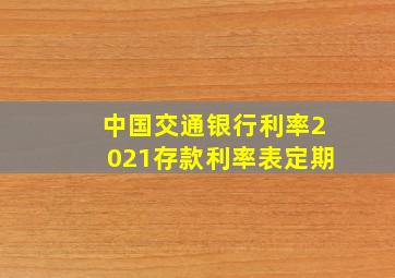 中国交通银行利率2021存款利率表定期