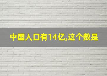 中国人口有14亿,这个数是