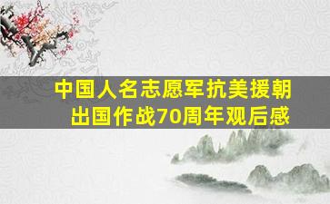 中国人名志愿军抗美援朝出国作战70周年观后感