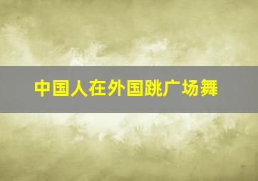 中国人在外国跳广场舞