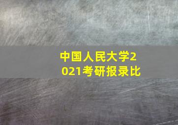 中国人民大学2021考研报录比