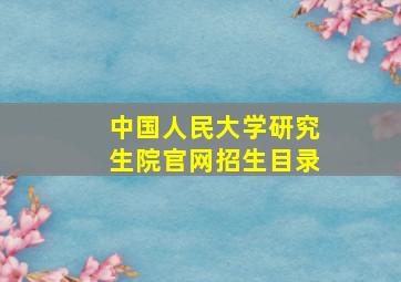 中国人民大学研究生院官网招生目录