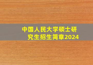 中国人民大学硕士研究生招生简章2024