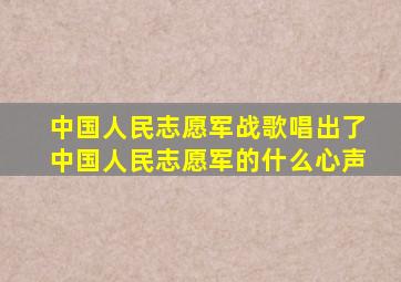 中国人民志愿军战歌唱出了中国人民志愿军的什么心声