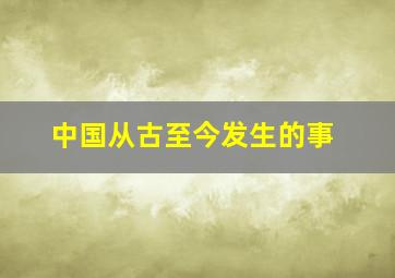 中国从古至今发生的事