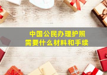 中国公民办理护照需要什么材料和手续