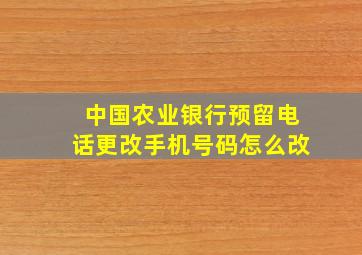 中国农业银行预留电话更改手机号码怎么改