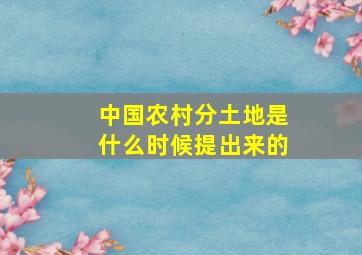 中国农村分土地是什么时候提出来的