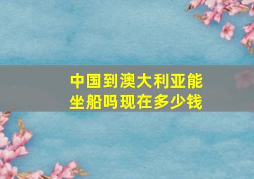 中国到澳大利亚能坐船吗现在多少钱