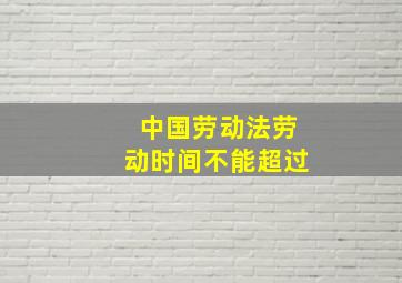 中国劳动法劳动时间不能超过