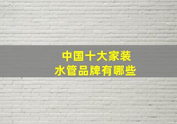 中国十大家装水管品牌有哪些