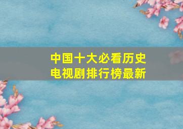 中国十大必看历史电视剧排行榜最新