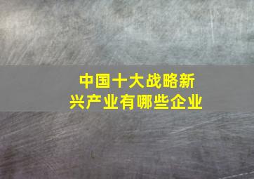 中国十大战略新兴产业有哪些企业