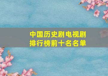 中国历史剧电视剧排行榜前十名名单