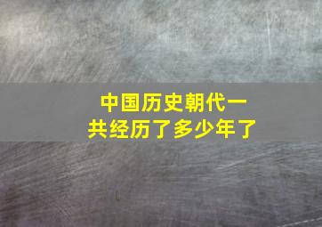 中国历史朝代一共经历了多少年了