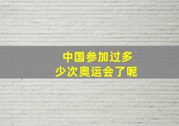 中国参加过多少次奥运会了呢