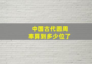 中国古代圆周率算到多少位了