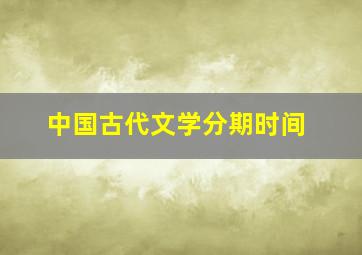 中国古代文学分期时间